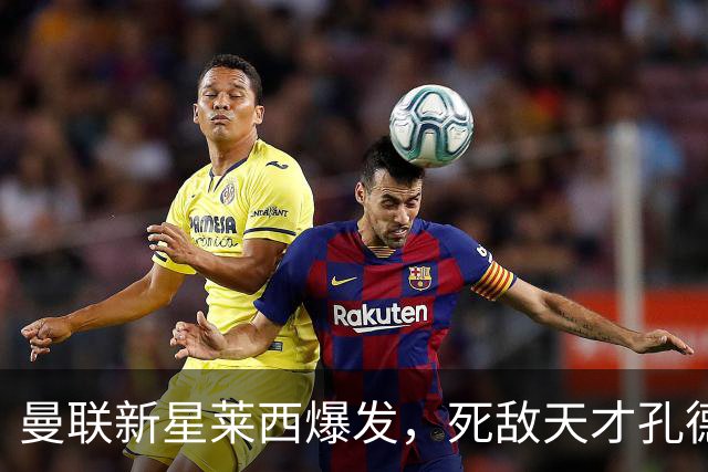 曼联新星莱西爆发，死敌天才孔德加盟，未来无忧！