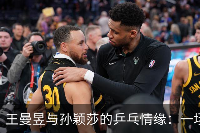 王曼昱与孙颖莎的乒乓情缘：一场比赛的背后故事